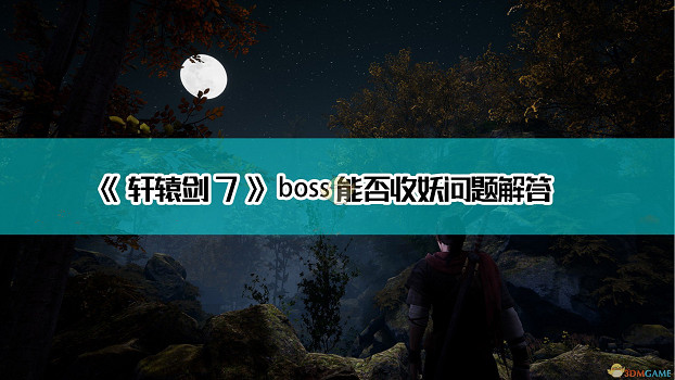 《軒轅劍7》boss能否收妖問題解答